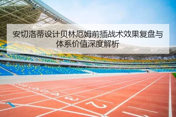 安切洛蒂设计贝林厄姆前插战术效果复盘与体系价值深度解析