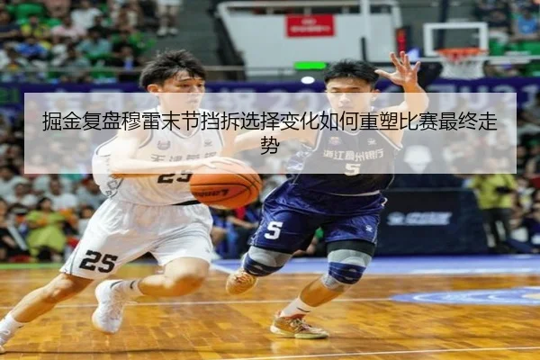 掘金复盘穆雷末节挡拆选择变化如何重塑比赛最终走势（kaiyun）
