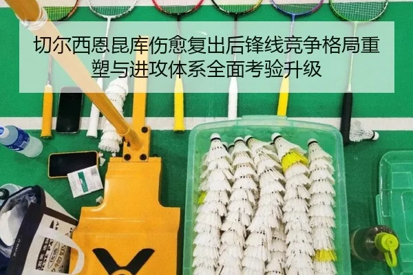 切尔西恩昆库伤愈复出后锋线竞争格局重塑与进攻体系全面考验升级
