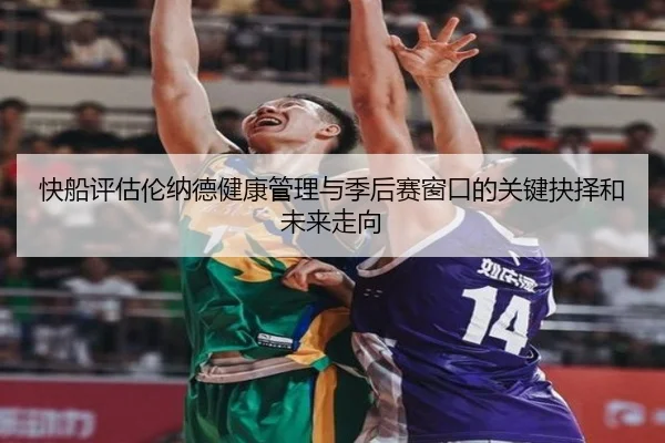 快船评估伦纳德健康管理与季后赛窗口的关键抉择和未来走向