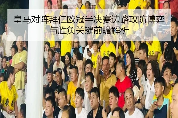 皇马对阵拜仁欧冠半决赛边路攻防博弈与胜负关键前瞻解析