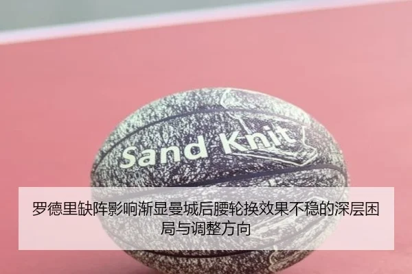 罗德里缺阵影响渐显曼城后腰轮换效果不稳的深层困局与调整方向