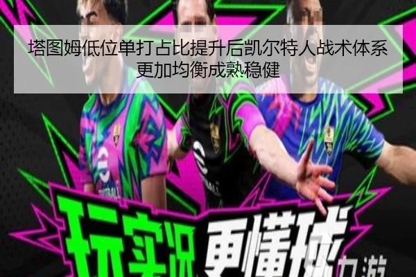 塔图姆低位单打占比提升后凯尔特人战术体系更加均衡成熟稳健 | kaiyun